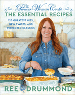 The Pioneer Woman Cooks--The Essential Recipes 120 Greatest Hits, New Twists, and Perfected Classics