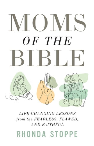 Moms of the Bible Life-Changing Lessons from the Fearless, Flawed, and Faithful