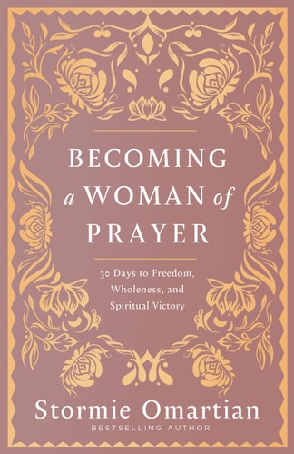 Becoming a Woman of Prayer - 30 Days to Freedom, Wholeness, and Spiritual Victory