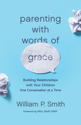 Parenting with Words of Grace Building Relationships with Your Children One Conversation at a Time