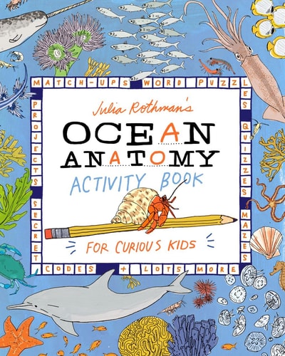 Julia Rothman's Ocean Anatomy Activity Book Match-Ups, Word Puzzles, Quizzes, Mazes, Projects, Secret Codes + Lots More