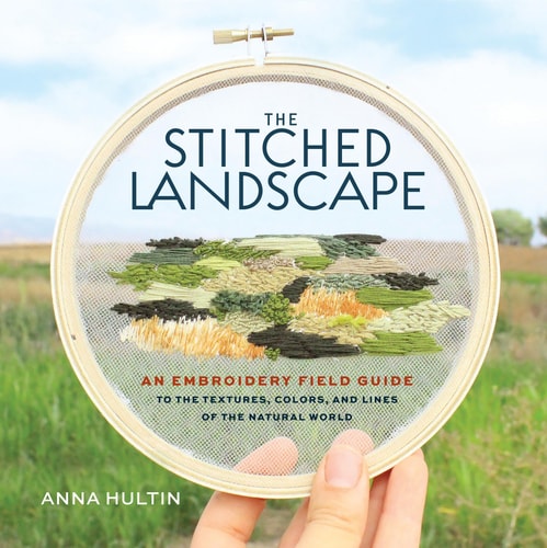 The Stitched Landscape An Embroidery Field Guide to the Textures, Colors, and Lines of the Natural World