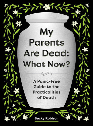My Parents Are Dead: What Now? A Panic-Free Guide to the Practicalities of Death