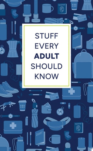 Stuff Every Adult Should Know A Pocket-Sized Guide to Grown-Up Know-How, from Taxes to Small Talk