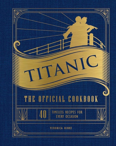 Titanic: The Official Cookbook 40 Timeless Recipes for Every Occasion (Titanic Film Cookbook, Titanic Film Entertaining)