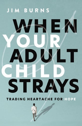 When Your Adult Child Strays Trading Heartache for Hope