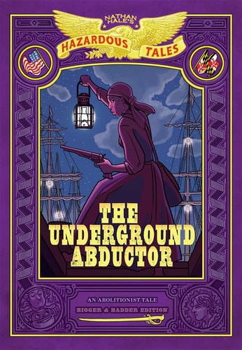 The Underground Abductor: Bigger and Badder Edition (Nathan Hale's Hazardous Tales #5) An Abolitionist Tale about Harriet Tubman