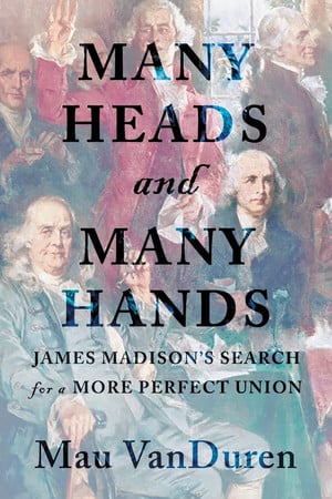 Many Heads and Many Hands James Madison's Search for a More Perfect Union