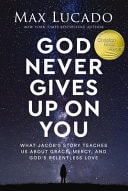 God Never Gives Up on You What Jacob's Story Teaches Us about Grace, Mercy, and God's Relentless Love