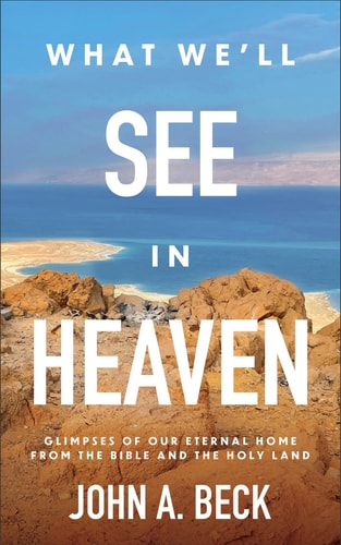What We'll See in Heaven Glimpses of Our Eternal Home from the Bible and the Holy Land