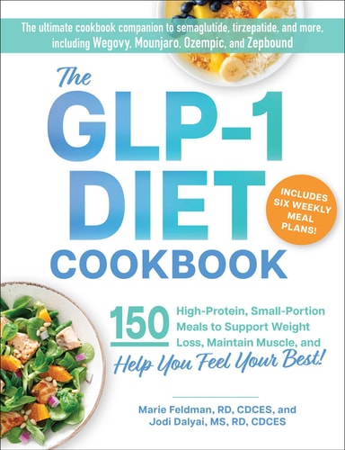 The GLP-1 Diet Cookbook 150 Nutritious, Protein-Packed Recipes to Support Weight Loss, Maintain Muscle, and Help You Feel Your Best!