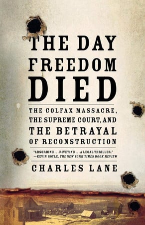 The day freedom died: the Colfax massacre, the Supreme Court, and the betrayal of Reconstruction