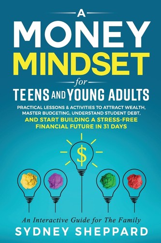 A Money Mindset for Teens and Young Adults: Practical Lessons and Activities to Attract Wealth, Master Budgeting, Understand Student Debt, and Start ... Future in 31 Days (You Are Your Mindset)