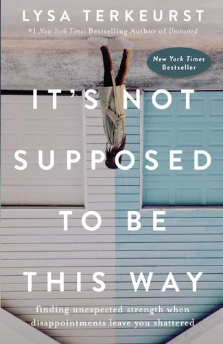 It's Not Supposed to Be This Way Finding Unexpected Strength When Disappointments Leave You Shattered