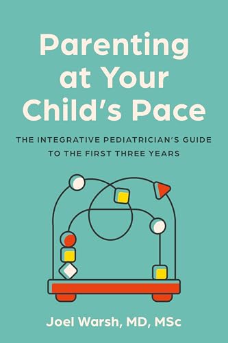 Parenting at Your Child's Pace: The Integrative Pediatrician’s Guide to the First Three Years