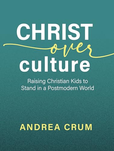 Christ Over Culture: Raising Christian Kids to Stand in a Postmodern World