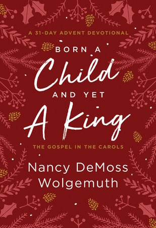 Born a Child and Yet a King: The Gospel in the Carols, a 31-day Advent Devotional