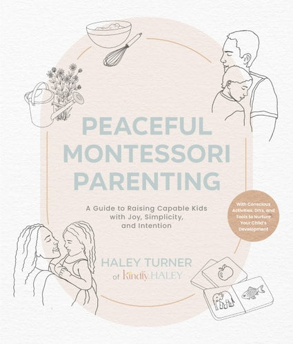 Peaceful Montessori Parenting: A Guide to Raising Capable Kids with Joy, Simplicity, and Intention Ages 1–6; With Conscious Activities, DIYs, and Tools to Nurture Your Child’s Development