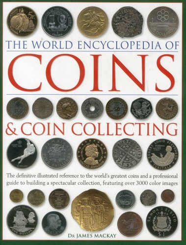 The World Encyclopedia of Coins and Coin Collecting The Definitive Illustrated Reference to the World's Greatest Coins and a Professional Guide to Building a Spectacular Collection, Featuring over 3000 Color Images