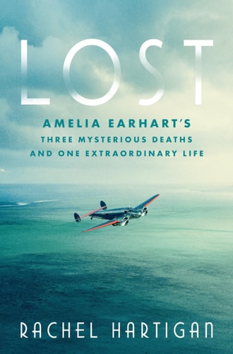 Lost Amelia Earhart's Three Mysterious Deaths and One Extraordinary Life