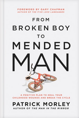 From Broken Boy to Mended Man A Positive Plan to Heal Your Childhood Wounds and Break the Cycle