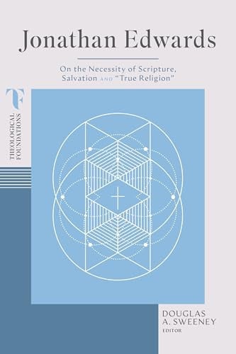 Jonathan Edwards: On the Necessity of Scripture, Salvation, and “True Religion” (Theological Foundations)