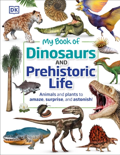 My Book of Dinosaurs and Prehistoric Life Animals and plants to amaze, surprise, and astonish!