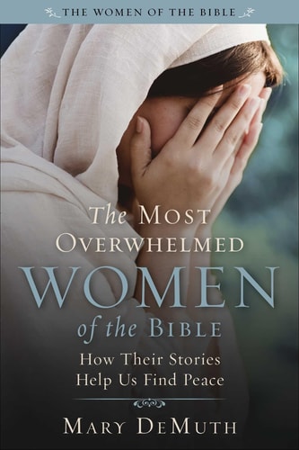 The Most Overwhelmed Women of the Bible: How Their Stories Help Us Find Peace (The Women of the Bible)