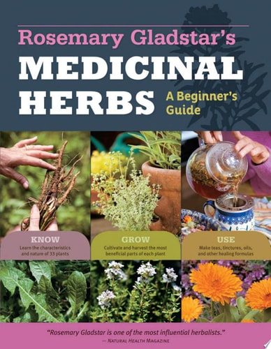Rosemary Gladstar's Medicinal Herbs: A Beginner's Guide 33 Healing Herbs to Know, Grow, and Use