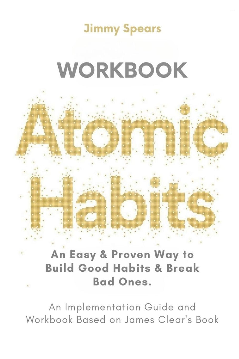 Atomic Habits: An Easy & Proven Way to Build Good Habits & Break Bad Ones (An Implementation Guide and Workbook Based on James Clear's Book)