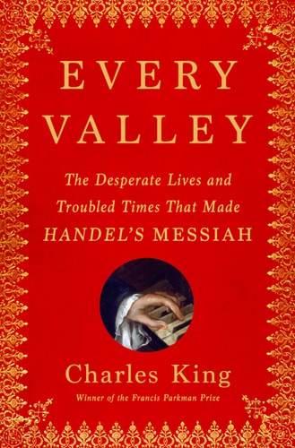 Every Valley: The Desperate Lives and Troubled Times That Made Handel's Messiah