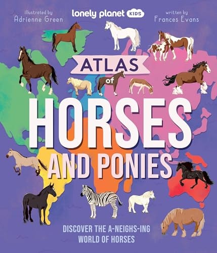 Lonely Planet Kids Atlas of Horses and Ponies Discover the A-Neigh-Zing World of Horses