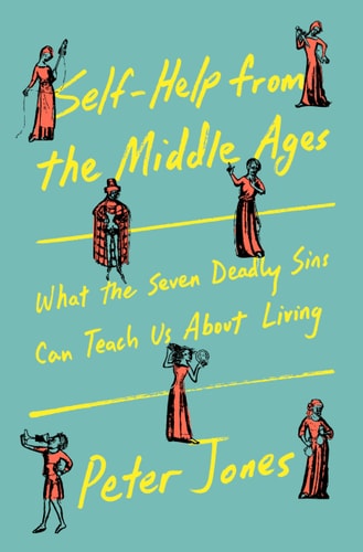 Self-Help from the Middle Ages What the Seven Deadly Sins Can Teach Us about Living