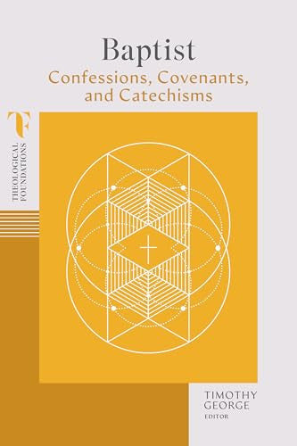 Baptist Confessions, Covenants, and Catechisms (Theological Foundations)