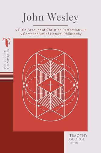 John Wesley: A Plain Account of Christian Perfection and A Compendium of Natural Philosophy (Theological Foundations)