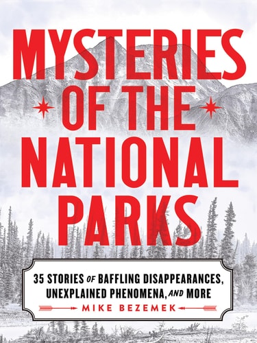 Mysteries of the National Parks 35 Stories of Baffling Disappearances, Unexplained Phenomena, and More