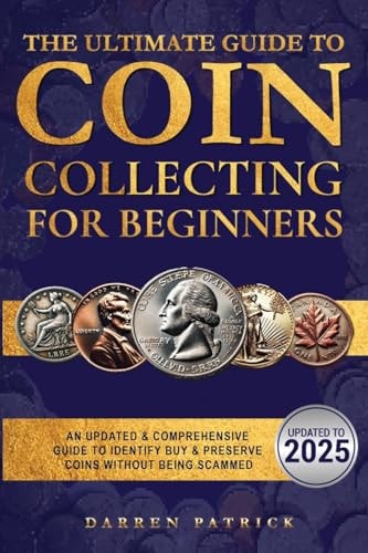 The Ultimate Guide To Coin Collecting For Beginners An Updated & Comprehensive Guide to Identify, Buy & Preserve Coins