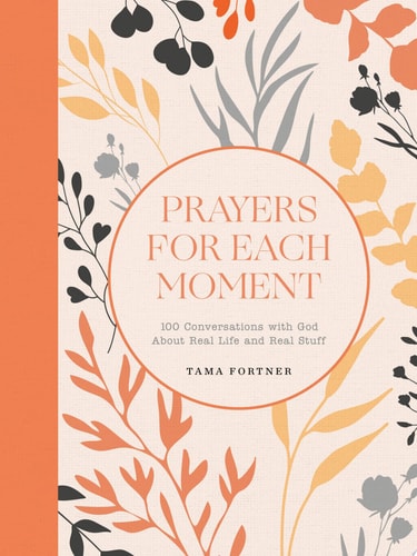 Prayers for Each Moment 100 Conversations with God About Real Life and Real Stuff: A Prayer Book