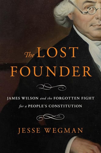The Lost Founder: James Wilson and the forgotten fight for a people's constitution