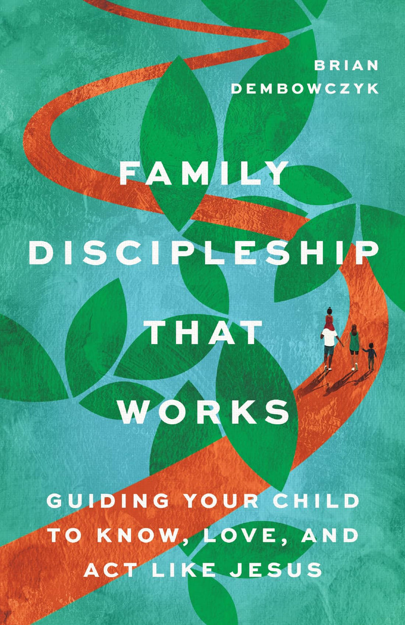 Family Discipleship That Works: Guiding Your Child to Know, Love, and Act Like Jesus