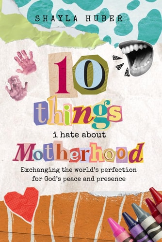 10 Things I Hate about Motherhood - Exchanging the World's Perfection for God's Peace and Presence