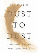 Dust to Dust Aging Wisely in an Anti-aging World