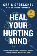 Heal Your Hurting Mind Biblical Hope for Anxiety, Depression, Burnout, and the Emotions No One Talks About