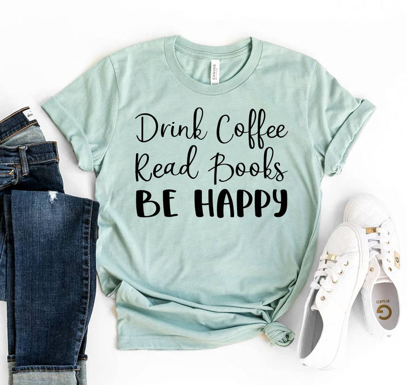 Drink Coffee Read Books Be Happy T-shirt - Bella Canvas